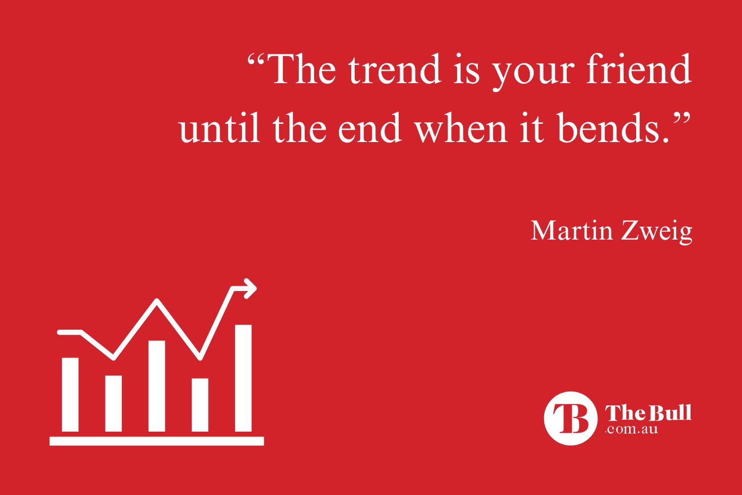The trend is your friend until the end when it bends - Martin Zweig